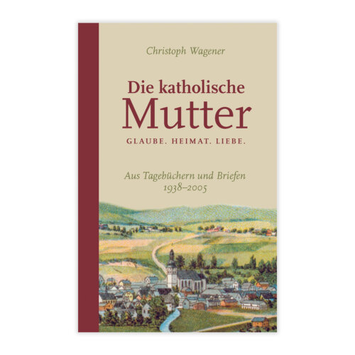 Glaube. Liebe. Heimat. Aus Tagebüchern und Briefen 1938-2005