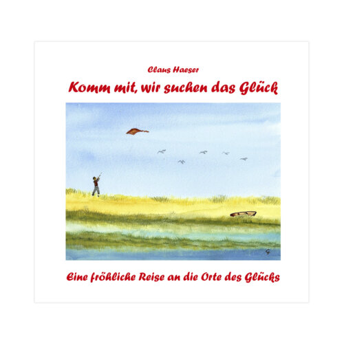 Komm mit, wir suchen das Glück. Eine fröhliche Reise an die Orte des Glücks von Claus Haeser.